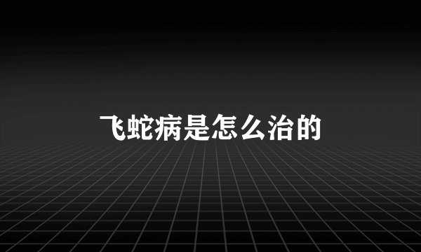 飞蛇病是怎么治的
