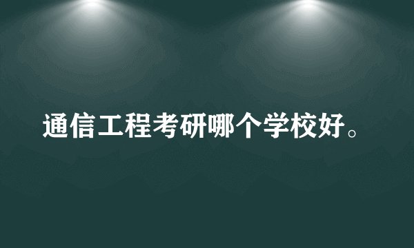 通信工程考研哪个学校好。