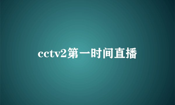 cctv2第一时间直播