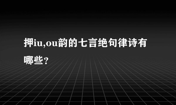 押iu,ou韵的七言绝句律诗有哪些？
