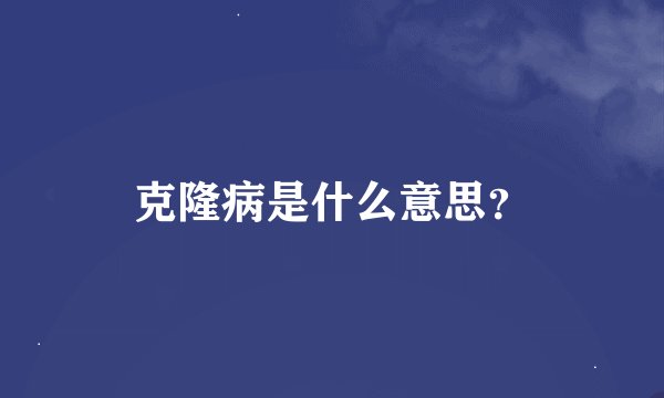 克隆病是什么意思？
