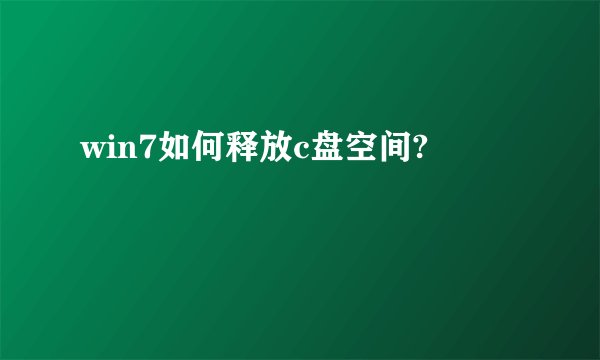win7如何释放c盘空间?