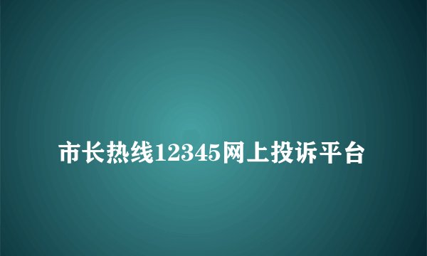 
市长热线12345网上投诉平台

