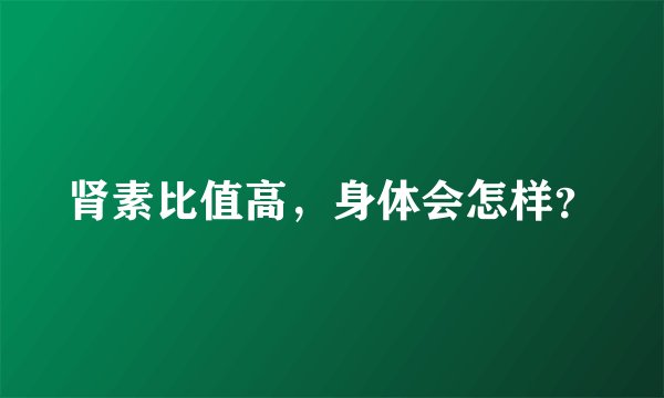 肾素比值高，身体会怎样？