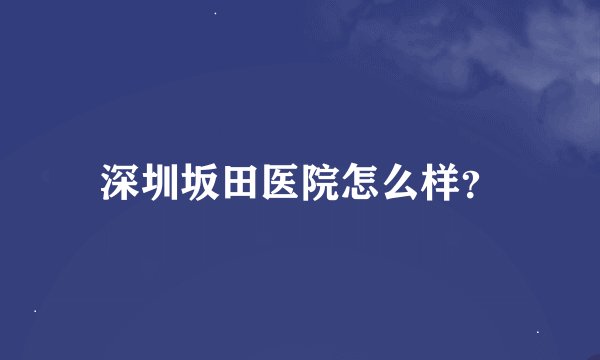 深圳坂田医院怎么样？