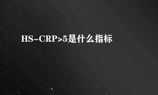HS-CRP>5是什么指标