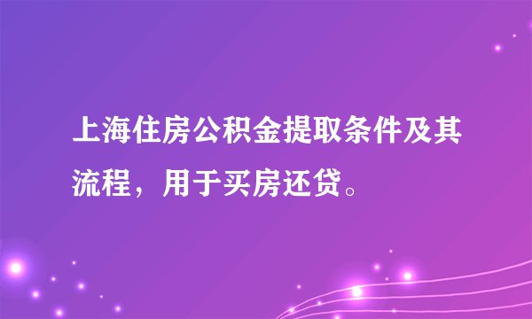 上海住房公积金提取条件及其流程，用于买房还贷。