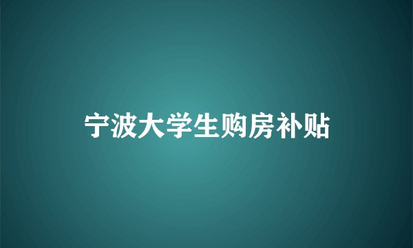 宁波大学生购房补贴