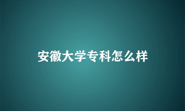 安徽大学专科怎么样