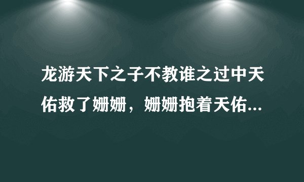 龙游天下之子不教谁之过中天佑救了姗姗，姗姗抱着天佑说了什么？