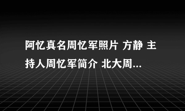 阿忆真名周忆军照片 方静 主持人周忆军简介 北大周忆军妻子 父亲