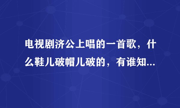 电视剧济公上唱的一首歌，什么鞋儿破帽儿破的，有谁知道完整的歌词么？