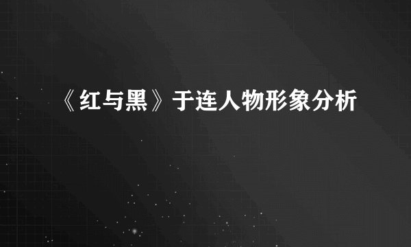 《红与黑》于连人物形象分析