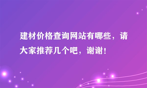 建材价格查询网站有哪些，请大家推荐几个吧，谢谢！