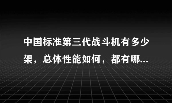 中国标准第三代战斗机有多少架，总体性能如何，都有哪些机型，已经列装多少了