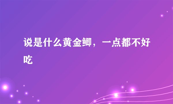 说是什么黄金鲫，一点都不好吃