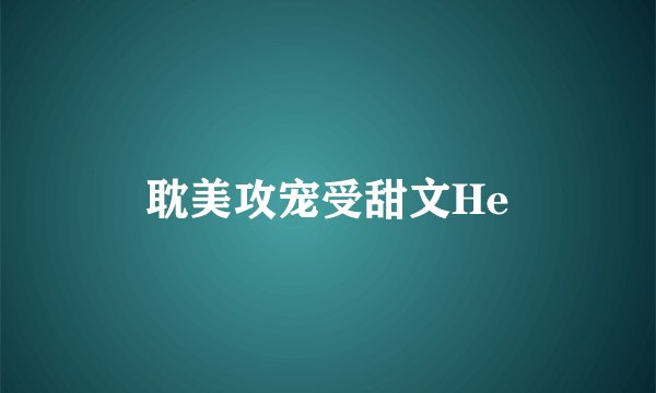 耽美攻宠受甜文He