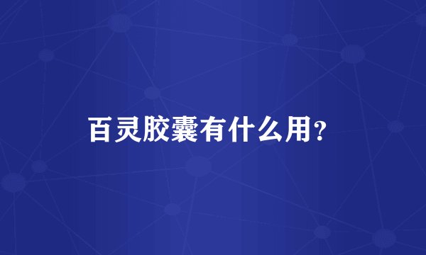 百灵胶囊有什么用？