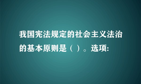 我国宪法规定的社会主义法治的基本原则是（）。选项: