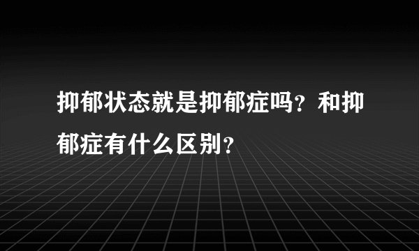 抑郁状态就是抑郁症吗？和抑郁症有什么区别？