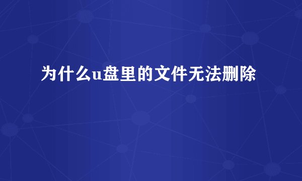 为什么u盘里的文件无法删除