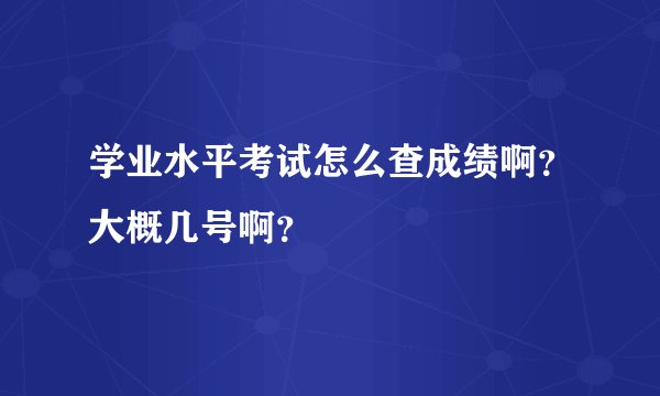 学业水平考试怎么查成绩啊？大概几号啊？