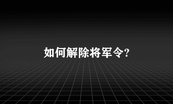 如何解除将军令?