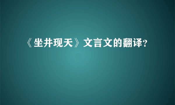 《坐井现天》文言文的翻译？
