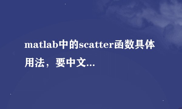 matlab中的scatter函数具体用法，要中文的！谢谢啊!!