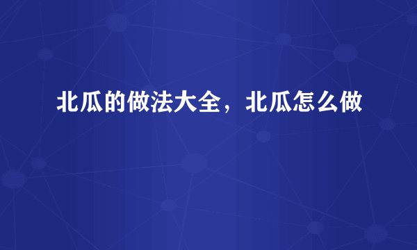 北瓜的做法大全，北瓜怎么做