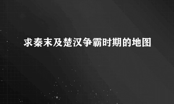 求秦末及楚汉争霸时期的地图