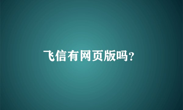 飞信有网页版吗？