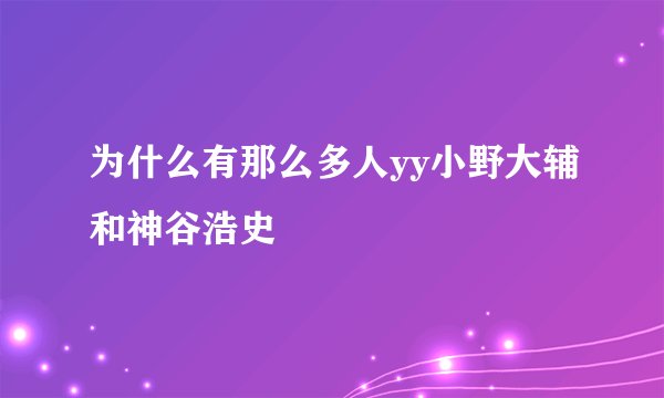 为什么有那么多人yy小野大辅和神谷浩史