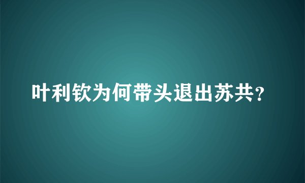 叶利钦为何带头退出苏共？