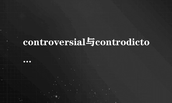controversial与controdictory的区别