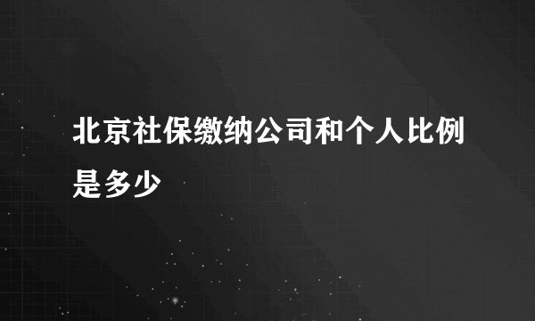北京社保缴纳公司和个人比例是多少
