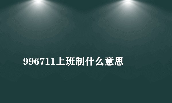 
996711上班制什么意思

