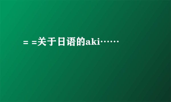 = =关于日语的aki……
