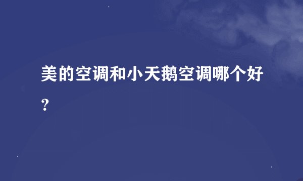 美的空调和小天鹅空调哪个好？