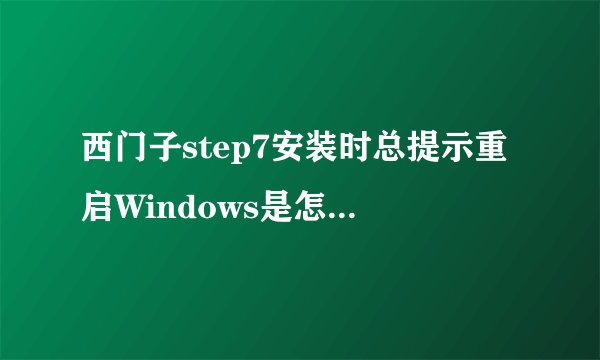 西门子step7安装时总提示重启Windows是怎么回事？