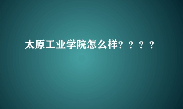 太原工业学院怎么样？？？？