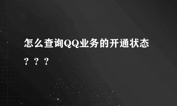 怎么查询QQ业务的开通状态？？？