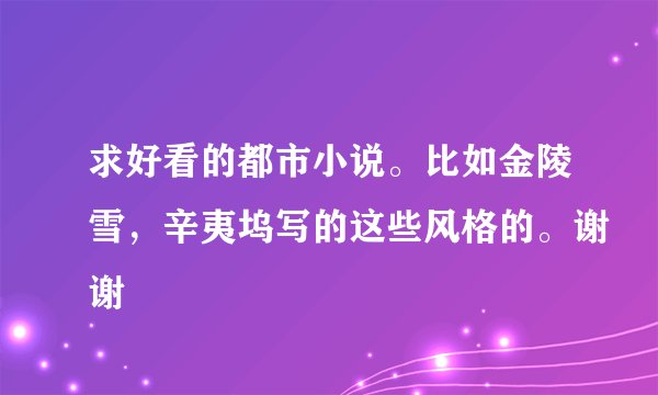 求好看的都市小说。比如金陵雪，辛夷坞写的这些风格的。谢谢