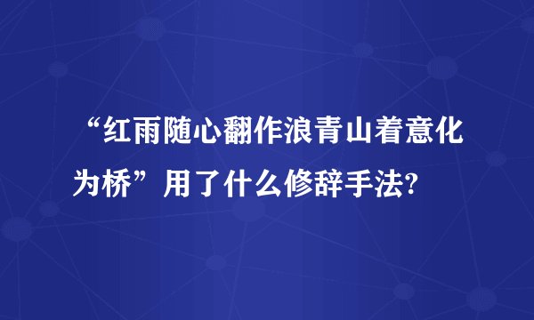“红雨随心翻作浪青山着意化为桥”用了什么修辞手法?