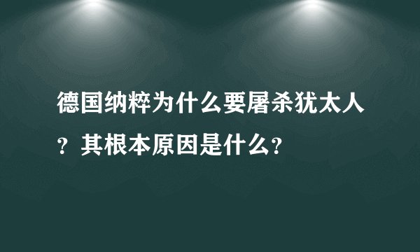 德国纳粹为什么要屠杀犹太人？其根本原因是什么？