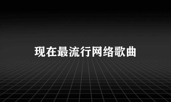 现在最流行网络歌曲