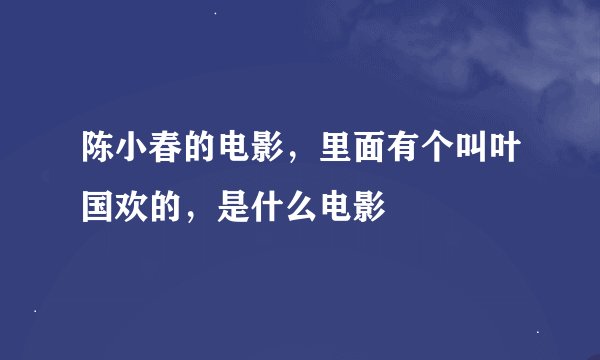 陈小春的电影，里面有个叫叶国欢的，是什么电影