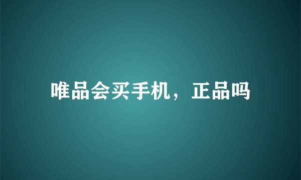 唯品会买手机，正品吗