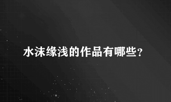 水沫缘浅的作品有哪些？