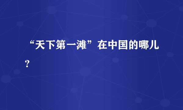 “天下第一滩”在中国的哪儿？